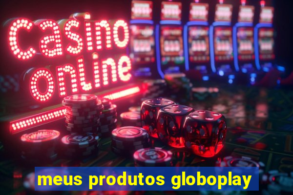 meus produtos globoplay